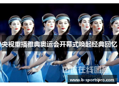 央视重播雅典奥运会开幕式唤起经典回忆