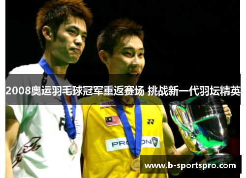 2008奥运羽毛球冠军重返赛场 挑战新一代羽坛精英